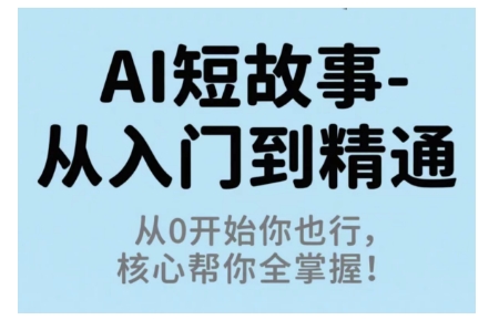 AI短故事从入门到精通，从0开始你也行，核心帮你全掌握-致富学堂
