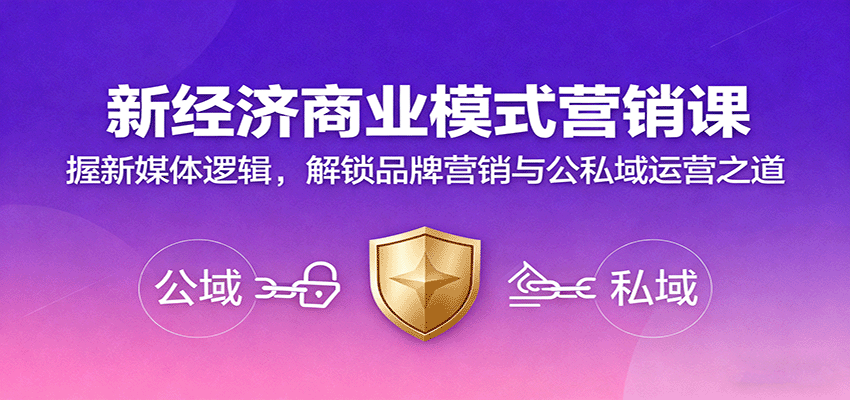 新经济商业模式营销课，握新媒体逻辑，解锁品牌营销与公私域运营之道-致富学堂