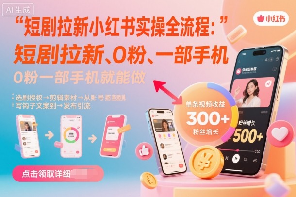 短剧拉新小红书实操全流程，0粉一部手机就可以做，详细教程-致富学堂