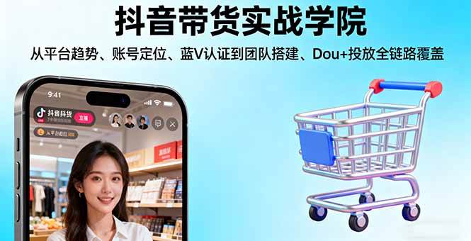 （16215期）抖音带货实战学院:从平台趋势/账号定位/蓝V认证到团队搭建/Dou+投放全链路-致富学堂