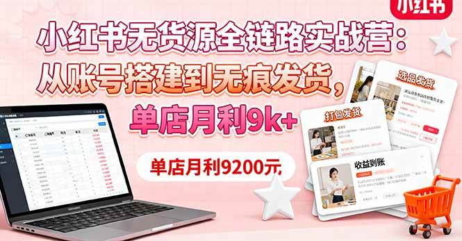 （16241期）小红书无货源全链路实战营：从账号搭建到无痕发货，单店月利9k+-致富学堂
