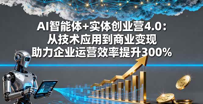 （16238期）AI智能体+实体创业营4.0：从技术应用到商业变现 助力企业运营效率提升300%-致富学堂