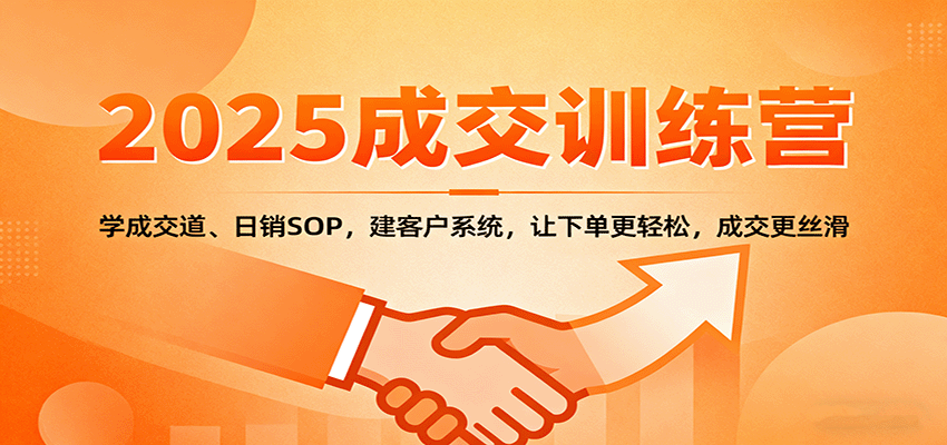 2025成交实战训练营：学成交道、日销SOP，建客户系统，让下单更轻松，成交更丝滑-致富学堂