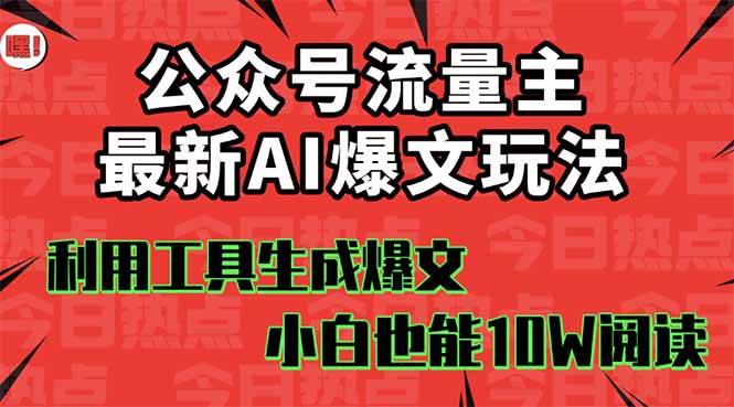 （16139期）公众号流量主掘金新玩法，利用AI工具发布爆文，小白也能篇篇10W+文章，…-致富学堂