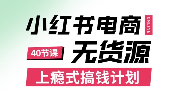 小红书无货源电商课程，上瘾式搞钱计划，不论月薪3k还是3W都应该学的賺钱技巧-致富学堂