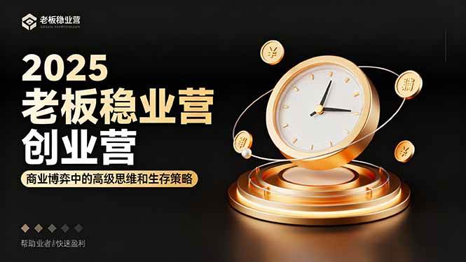 （16271期）2025老板稳赚创业营：商业博弈中高级思维和生存策略，帮助创业者快速盈利-致富学堂