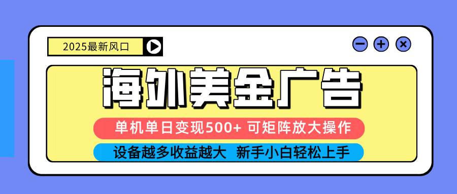 （16266期） 2025吃肉海外美金广告，单机单日变现500+，矩阵可无限放大，设备越多…-致富学堂