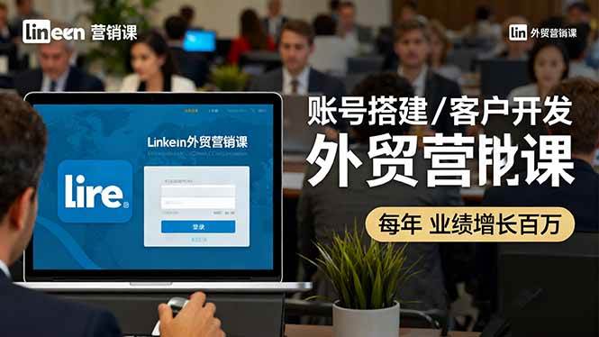 （16261期）LinkedIn外贸营销课：账号搭建/客户开发/成交转化，年业绩增长百万+-致富学堂
