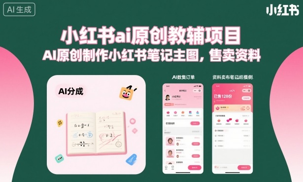 小红书ai原创教辅项目，AI原创制作小红书笔记主图，售卖资料-致富学堂
