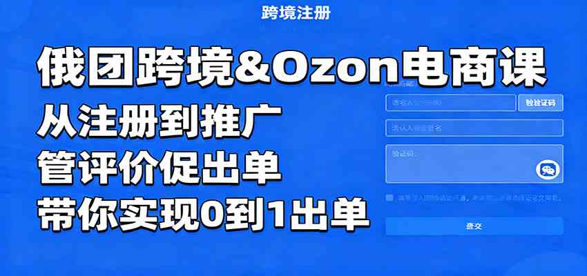 俄团跨境&Ozon电商课：从注册到推广，管评价促出单，带你实现0到1出单-致富学堂
