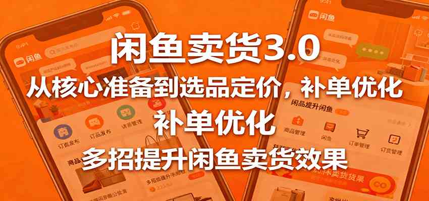 闲鱼卖货3.0，从核心准备到选品定价，补单优化，多招提升闲鱼卖货效果-致富学堂
