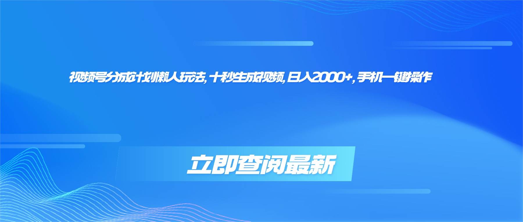 （16280期）视频号分成计划懒人玩法，十秒生成视频，日入2000+，手机一键操作-致富学堂