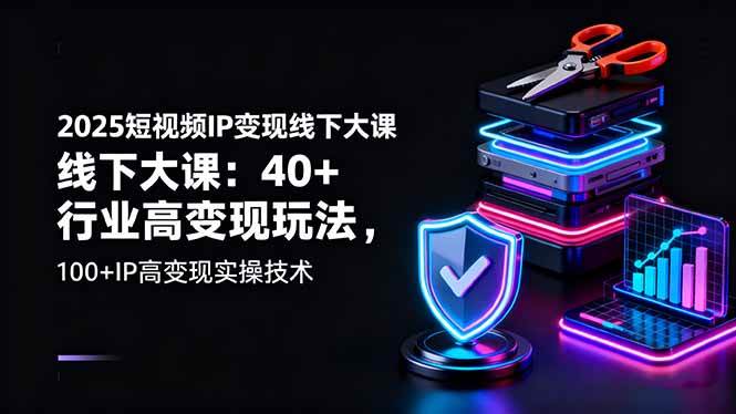 （16282期）2025短视频IP变现线下大课：40+行业高变现玩法，100+IP高变现实操技术-致富学堂