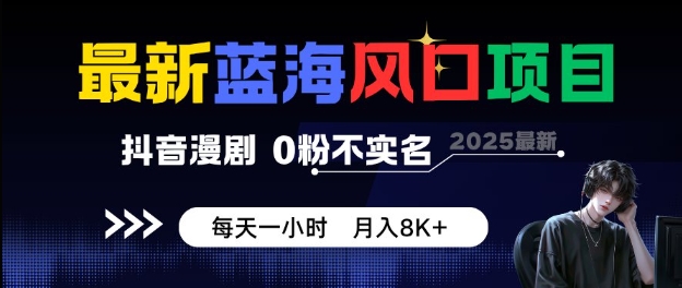最新蓝海风口项目，抖音漫剧，0粉不实名每天一小时，月入8K+【揭秘】-致富学堂