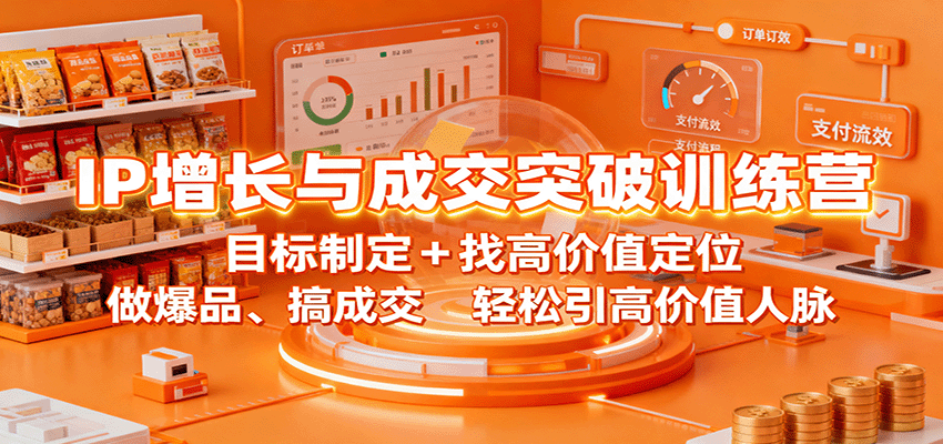 IP增长与成交突破训练营：目标制定+找高价值定位，做爆品、搞成交，轻松引高价值人脉-致富学堂