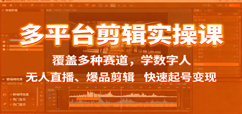 多平台剪辑实操课：覆盖多种赛道，学数字人、无人直播、爆品剪辑，快速起号变现-致富学堂