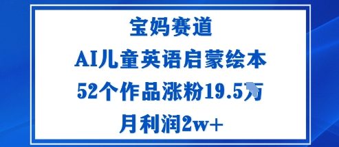 宝妈赛道：AI儿童英语启蒙绘本52个作品涨粉19.5W月利润2w+-致富学堂