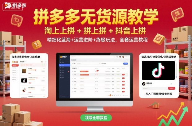拼多多无货源教学，淘上拼+拼上拼+抖上拼，精细化蓝海+运营进阶+终极玩法，全套运营教程-致富学堂
