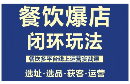 餐饮爆店闭环玩法，餐饮多平台线上运营实战课，选址-选品-获客-运营-致富学堂