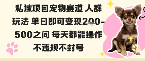 私域宠物项目赛道人群玩法单日即可变现2-5张之间每天都能操作不违规不封号-致富学堂