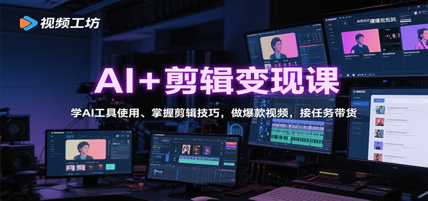 AI+剪辑变现课：学AI工具使用、掌握剪辑技巧，做爆款视频，接任务带货-致富学堂