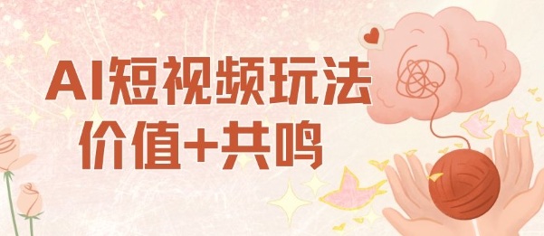 AI短视频玩法，价值+共鸣玩法，单号每天收益7张小白可玩，操作简单-致富学堂