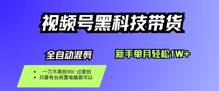 视频号黑科技短视频带货，新手一个月也1W+，纯搬运一刀不用剪，零投入【揭秘】-致富学堂
