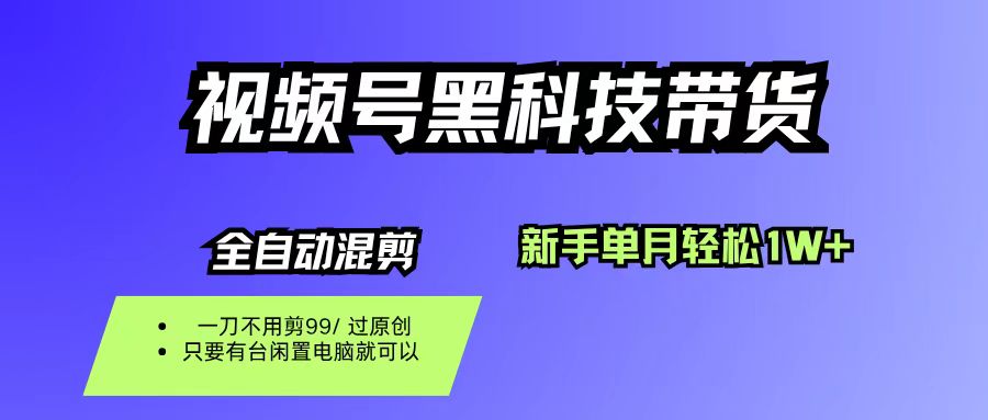 （16321期）视频号黑科技短视频带货，新手也能单月到手1W+，一刀不用剪，零投资-致富学堂