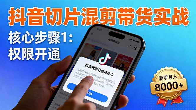 （16319期）抖音切片混剪带货实战：权限开通、商品挂车、混剪手法，新手月入8000+-致富学堂