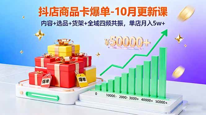 （16318期）抖店商品卡爆单-10月新课：内容+选品+货架+全域四频共振，单店月入5w+-致富学堂