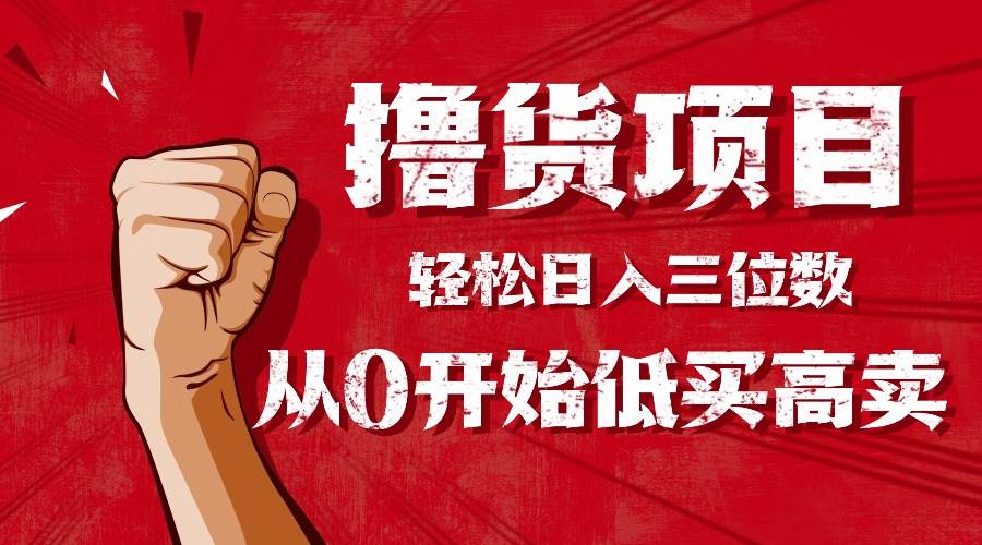 （16315期）手把手教你撸货，从0开始低买高卖，小白轻松实现日入三位数!!!-致富学堂