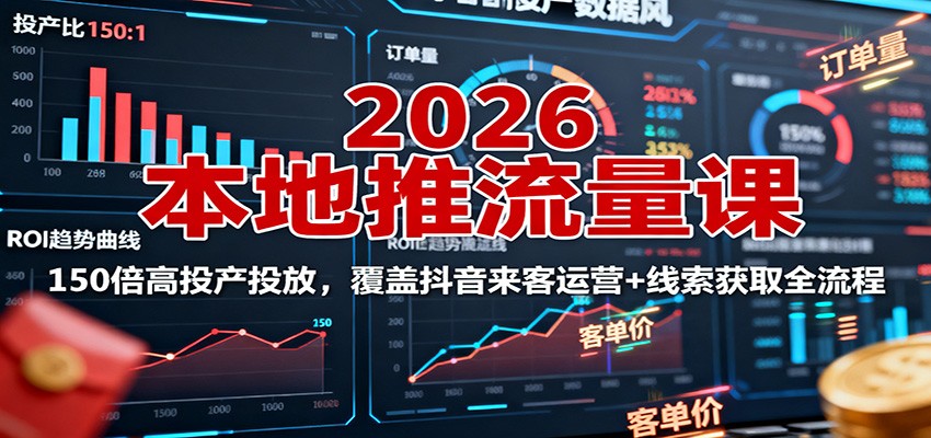 2026本地推流量课：150倍高投产投放，覆盖抖音来客运营+线索获取全流程-致富学堂