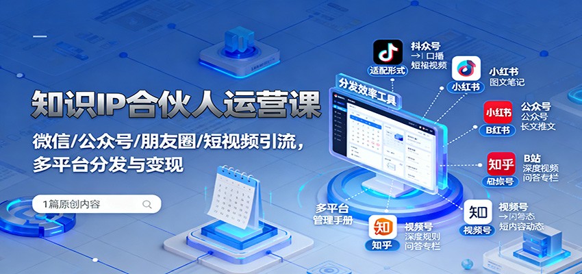 知识IP合伙人运营课：微信/公众号/朋友圈/短视频引流，多平台分发与变现-致富学堂