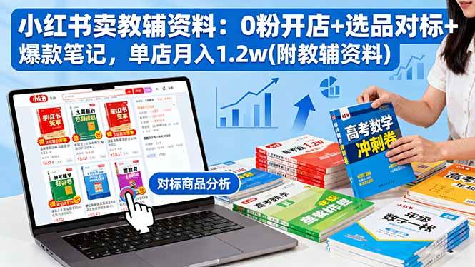 （16331期）小红书卖教辅资料：0粉开店+选品对标+爆款笔记，单店月入1.2w(附教辅资料)-致富学堂