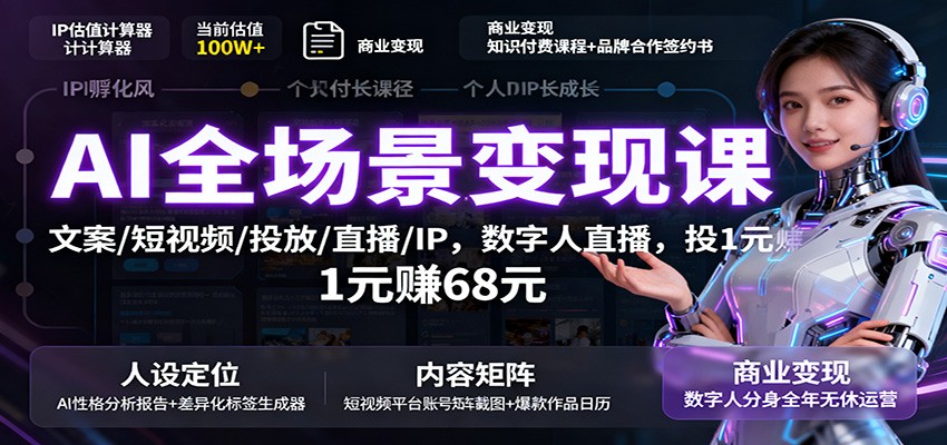 AI全场景变现课：文案/短视频/投放/直播/IP，数字人直播，投1元赚68元-致富学堂