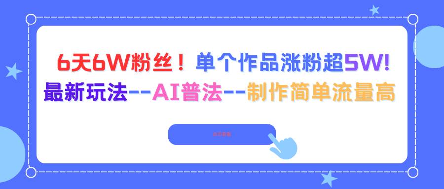 （16340期）6天6W粉丝！单个作品涨粉超5W!最新玩法–AI普法–制作简单流量高-致富学堂