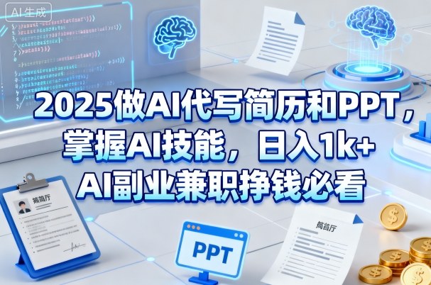 2025做AI代写简历和PPT，掌握AI技能，日入1k+，AI副业兼职挣钱必看-致富学堂