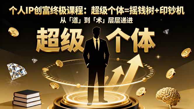（16365期）个人IP创富终极课程：超级个体=摇钱树+印钞机，从「道」到「术」层层递进-致富学堂