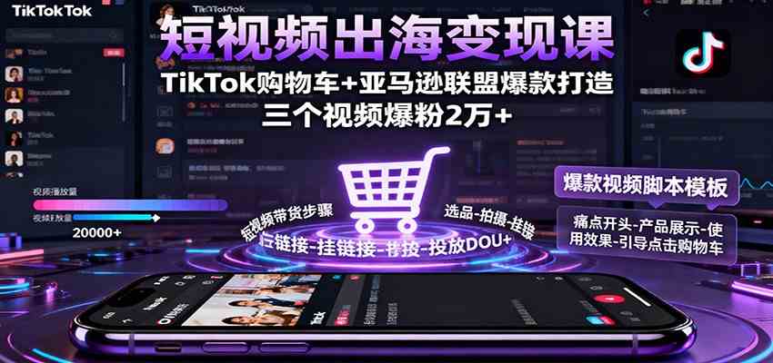 短视频出海变现课：TikTok购物车+亚马逊联盟爆款打造，三个视频爆粉2万+-致富学堂