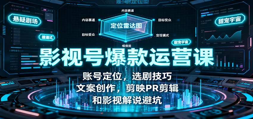 影视号爆款运营课：账号定位，选剧技巧，文案创作，剪映PR剪辑和影视解说避坑-致富学堂