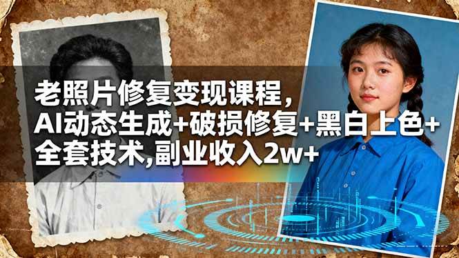 （16379期）老照片修复变现课程，AI动态生成+破损修复+黑白上色+全套技术,副业收入2w+-致富学堂