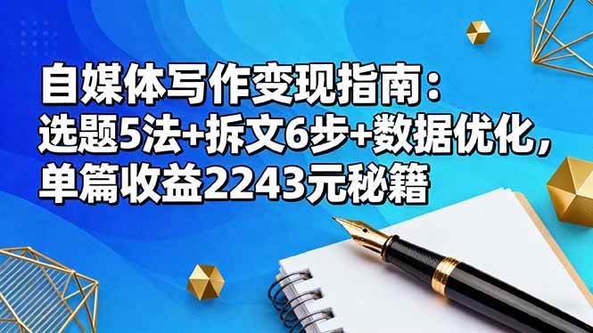 （16378期）自媒体写作变现指南：选题5法+拆文6步+数据优化，单篇收益2243元秘籍-致富学堂