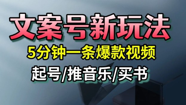 文案号新玩法，5分钟一条爆款视频，流量高，起号快，多方位变现-致富学堂