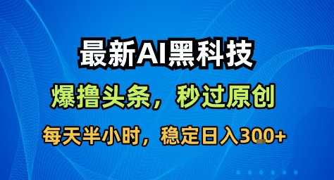 最新AI黑科技撸头条收益软件，无需指令，原创度直接拉满，每日稳定收益3张【揭秘】-致富学堂