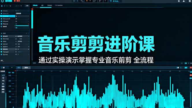 （16383期）音乐剪辑进阶课：通过实操演示掌握专业的音乐剪辑全流程技能-致富学堂