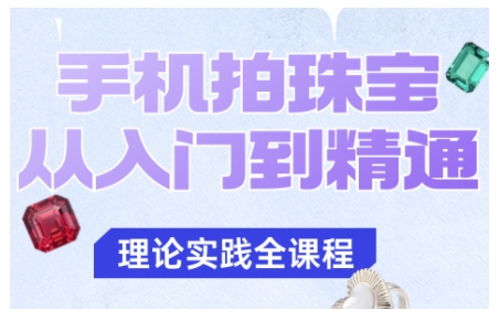 手机拍珠宝从入门到精通，告别拍不出珠宝质感的困扰-致富学堂