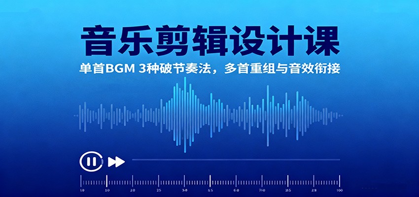 音乐剪辑设计课：单首BGM 3种破节奏法，多首重组与音效衔接-致富学堂