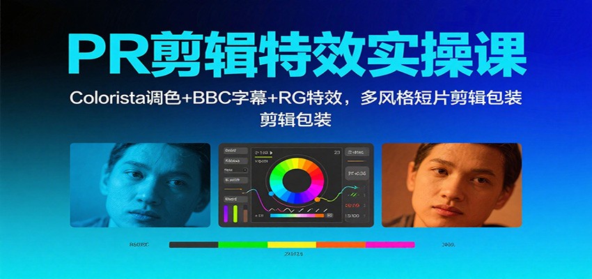 PR剪辑特效实操课：Colorista调色+BBC字幕+RG特效，多风格短片剪辑包装-致富学堂