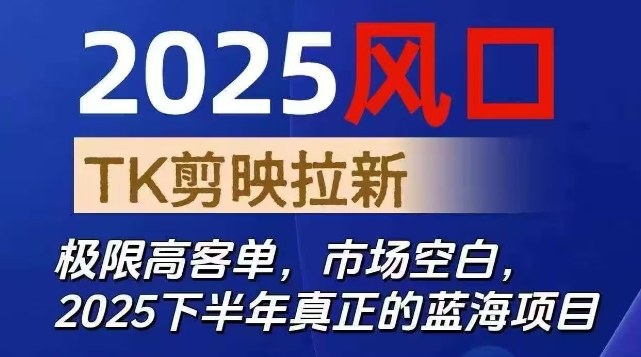 2025风口TK剪映capcut拉新项目，极限高客单，市场空白，2025下半年真正的蓝海项目-致富学堂