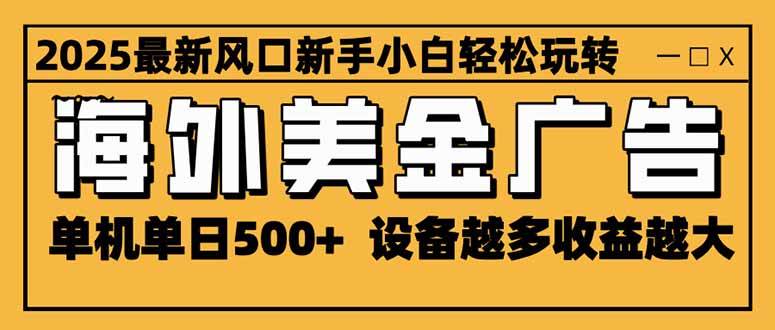 （16401期）2025最新风口 海外美金广告 单机单日500+ 可无限放大 设备越多收益越大…-致富学堂